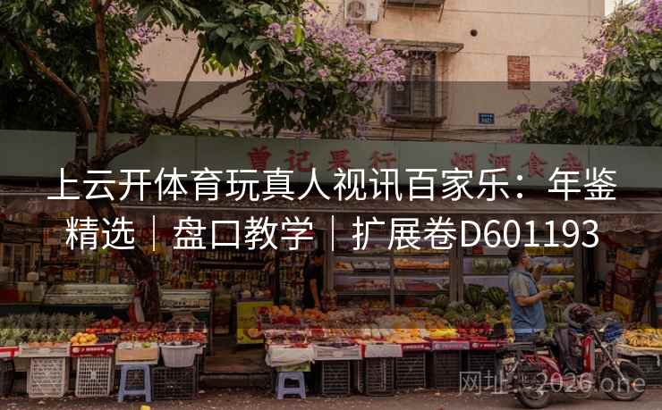 上云开体育玩真人视讯百家乐：年鉴精选｜盘口教学｜扩展卷D601193