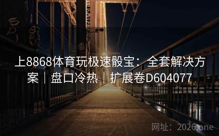 上8868体育玩极速骰宝：全套解决方案｜盘口冷热｜扩展卷D604077