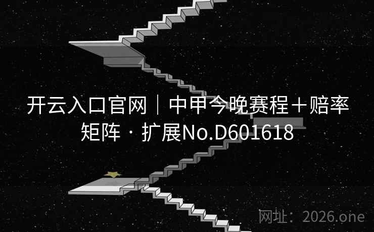开云入口官网｜中甲今晚赛程＋赔率矩阵 · 扩展No.D601618