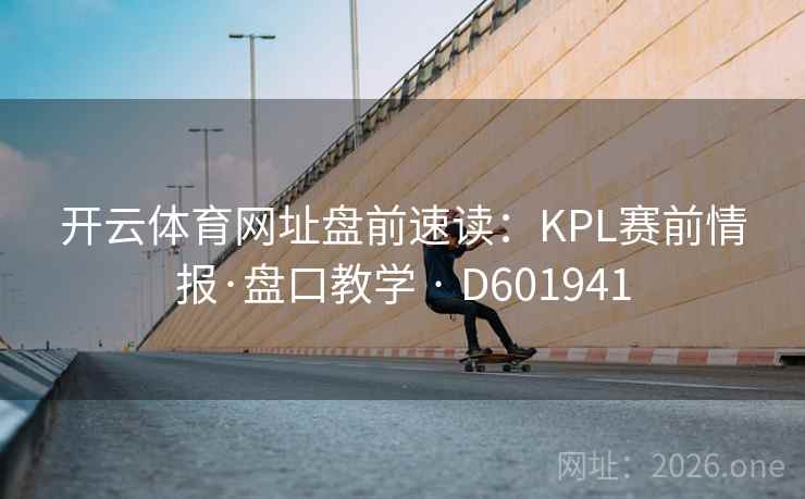 开云体育网址盘前速读：KPL赛前情报·盘口教学 · D601941