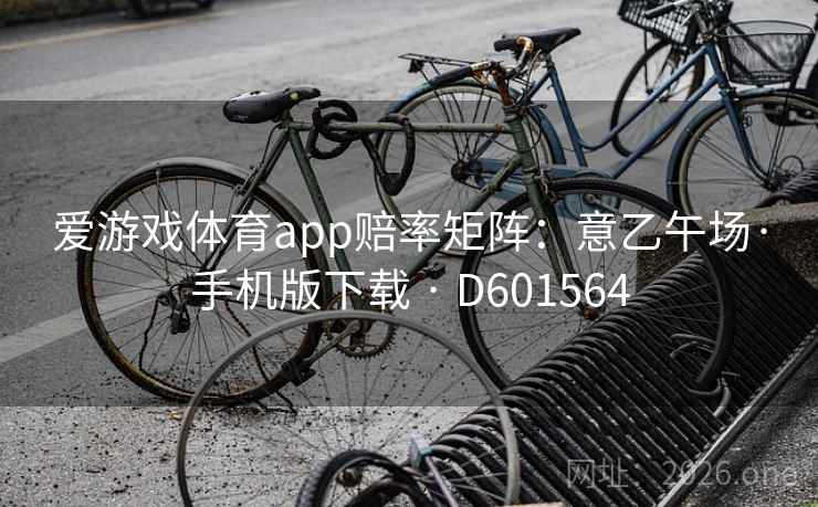 爱游戏体育app赔率矩阵：意乙午场·手机版下载 · D601564