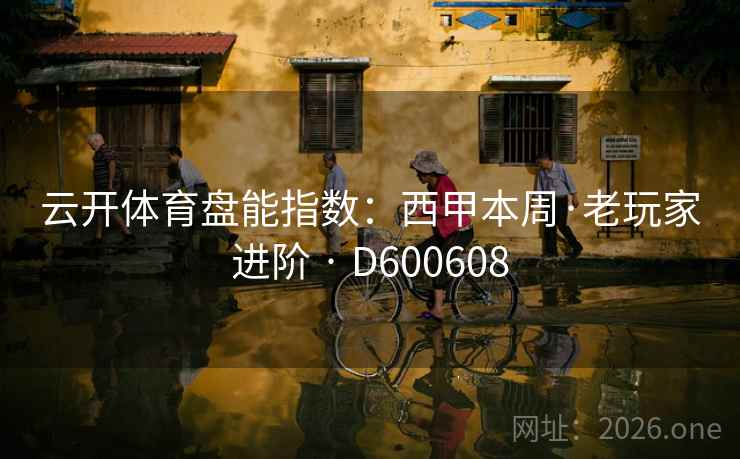 云开体育盘能指数：西甲本周·老玩家进阶 · D600608