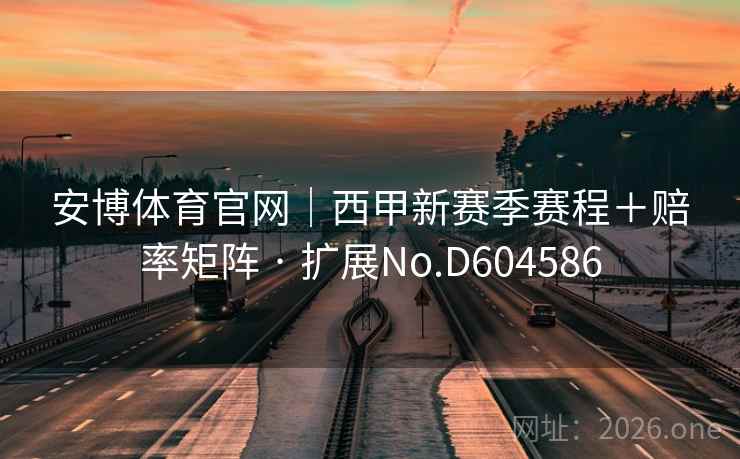 安博体育官网|西甲新赛季赛程+赔率矩阵 · 扩展No.D604586 安博体育官网|西甲新赛季赛程+赔率矩阵 · 扩展No.D604586