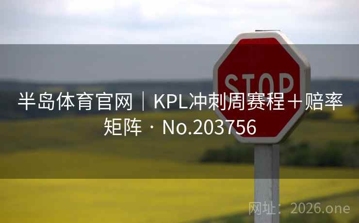 半岛体育官网｜KPL冲刺周赛程＋赔率矩阵 · No.203756