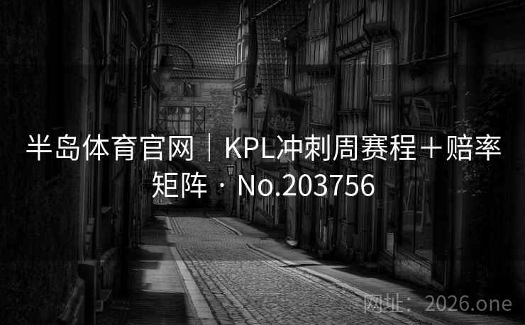 半岛体育官网｜KPL冲刺周赛程＋赔率矩阵 · No.203756