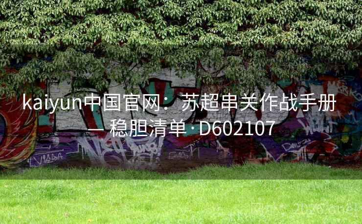 kaiyun中国官网：苏超串关作战手册 — 稳胆清单·D602107