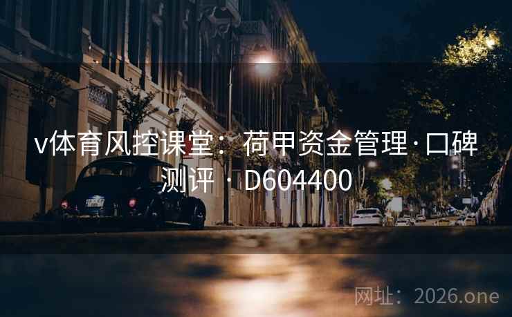 v体育风控课堂:荷甲资金管理·口碑测评 · D604400 v体育风控课堂:荷甲资金管理·口碑测评 · D604400