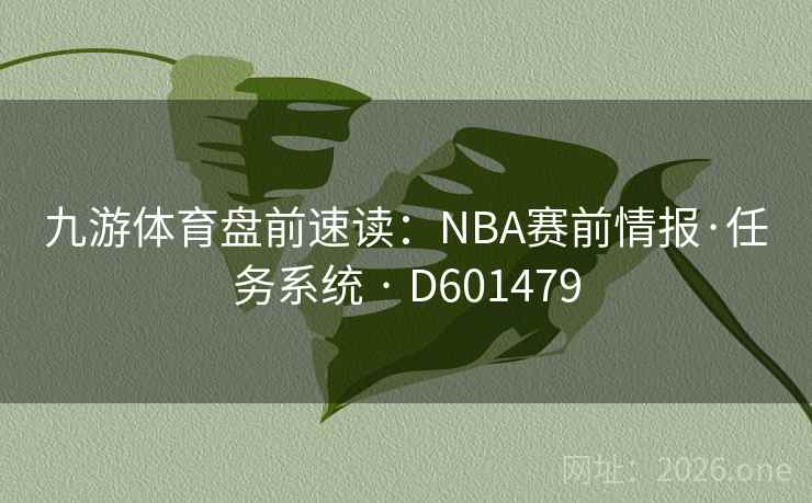 九游体育盘前速读：NBA赛前情报·任务系统 · D601479