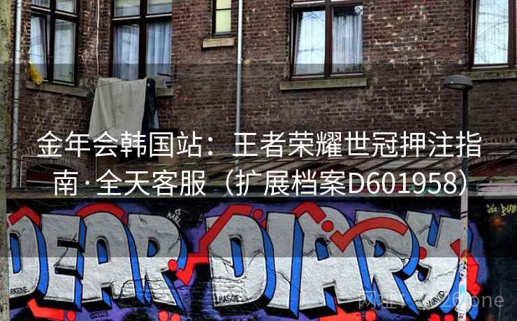 金年会韩国站：王者荣耀世冠押注指南·全天客服（扩展档案D601958）