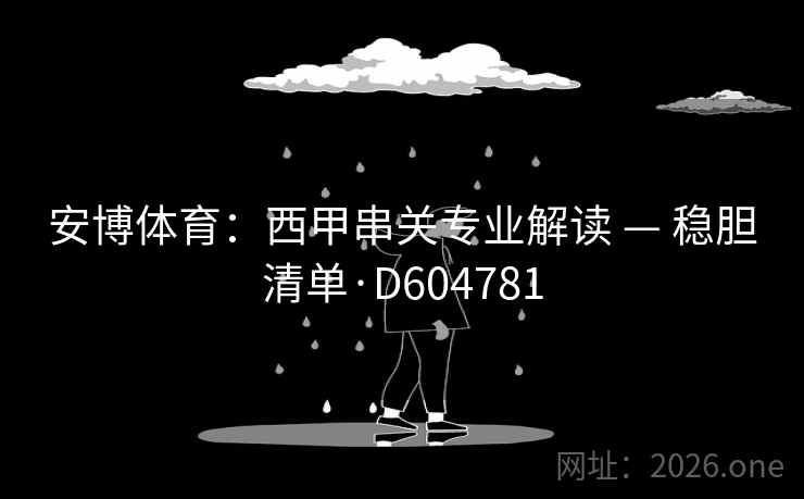 安博体育:西甲串关专业解读 — 稳胆清单·D604781 安博体育:西甲串关专业解读 — 稳胆清单·D604781
