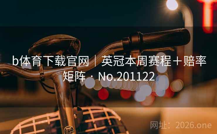 b体育下载官网｜英冠本周赛程＋赔率矩阵 · No.201122