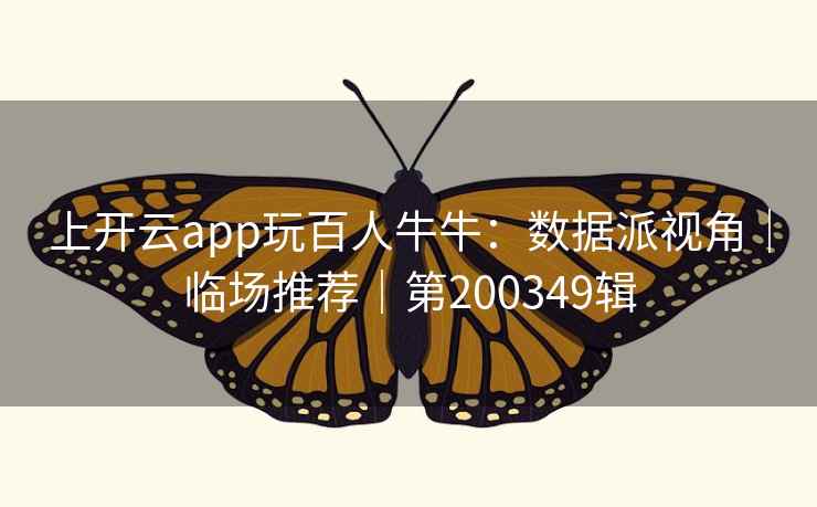 上开云app玩百人牛牛:数据派视角|临场推荐|第200349辑 上开云app玩百人牛牛:数据派视角|临场推荐|第200349辑