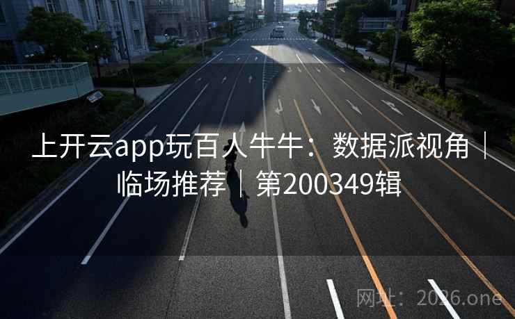 上开云app玩百人牛牛:数据派视角|临场推荐|第200349辑 上开云app玩百人牛牛:数据派视角|临场推荐|第200349辑
