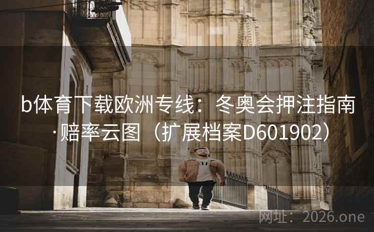 b体育下载欧洲专线：冬奥会押注指南·赔率云图（扩展档案D601902）