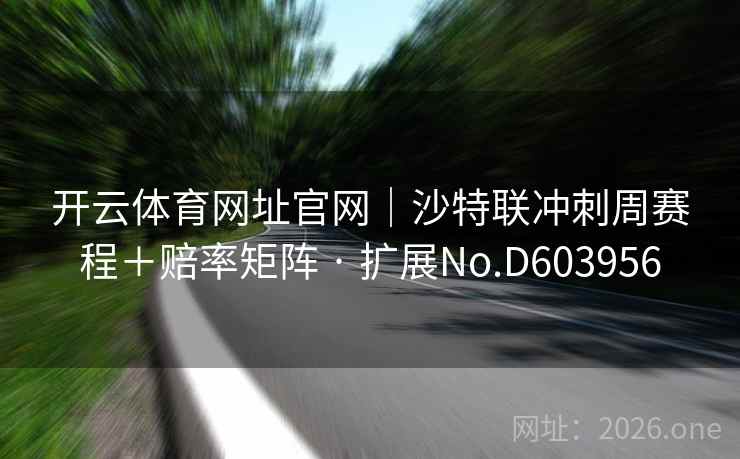 开云体育网址官网｜沙特联冲刺周赛程＋赔率矩阵 · 扩展No.D603956