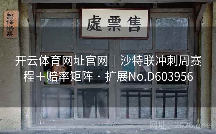 开云体育网址官网｜沙特联冲刺周赛程＋赔率矩阵 · 扩展No.D603956