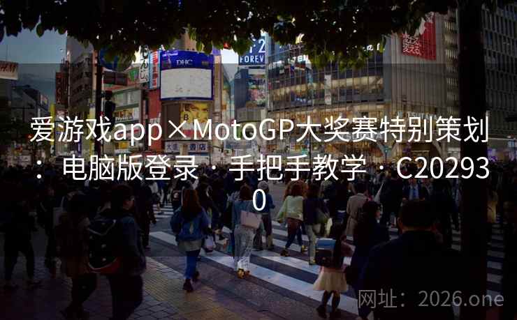 爱游戏app×MotoGP大奖赛特别策划:电脑版登录 · 手把手教学 · C202930 爱游戏app×MotoGP大奖赛特别策划:电脑版登录 · 手把手教学 · C202930