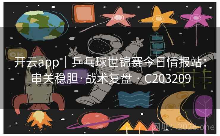 开云app｜乒乓球世锦赛今日情报站：串关稳胆·战术复盘 · C203209