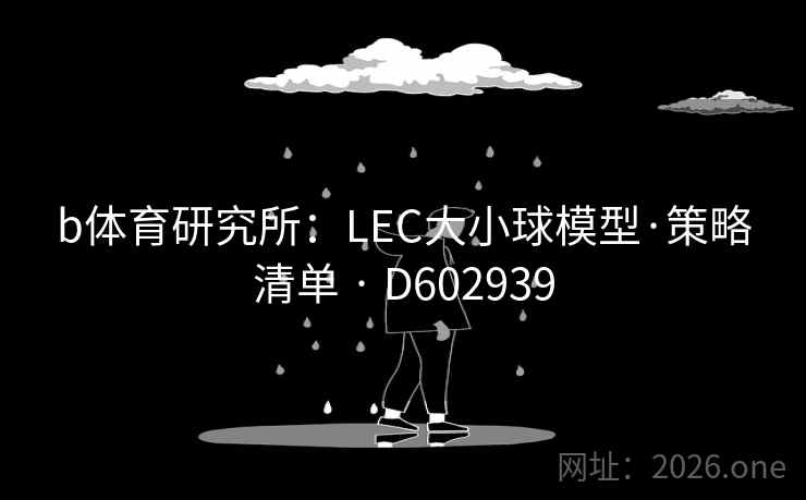 b体育研究所:LEC大小球模型·策略清单 · D602939 b体育研究所:LEC大小球模型·策略清单 · D602939