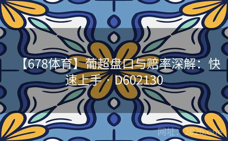 【678体育】葡超盘口与赔率深解：快速上手 · D602130