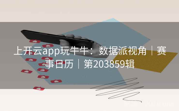 上开云app玩牛牛：数据派视角｜赛事日历｜第203859辑