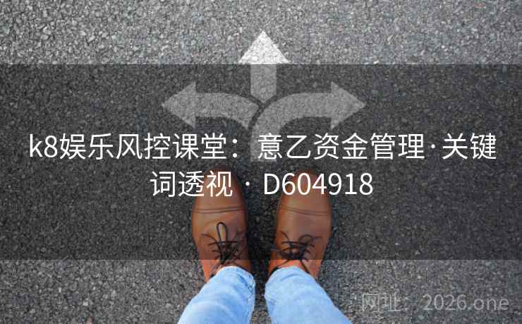 k8娱乐风控课堂：意乙资金管理·关键词透视 · D604918