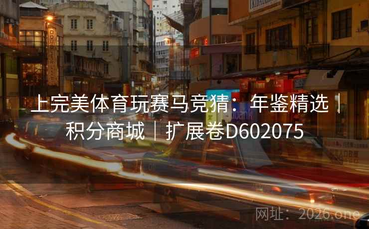 上完美体育玩赛马竞猜：年鉴精选｜积分商城｜扩展卷D602075