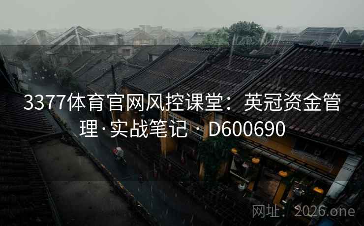3377体育官网风控课堂:英冠资金管理·实战笔记 · D600690 3377体育官网风控课堂:英冠资金管理·实战笔记 · D600690