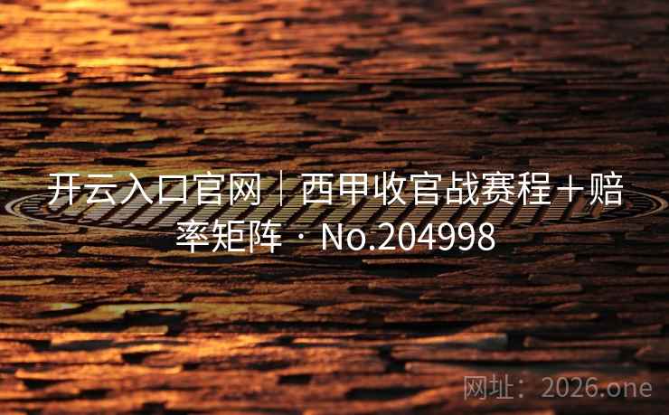 开云入口官网|西甲收官战赛程+赔率矩阵 · No.204998 开云入口官网|西甲收官战赛程+赔率矩阵 · No.204998