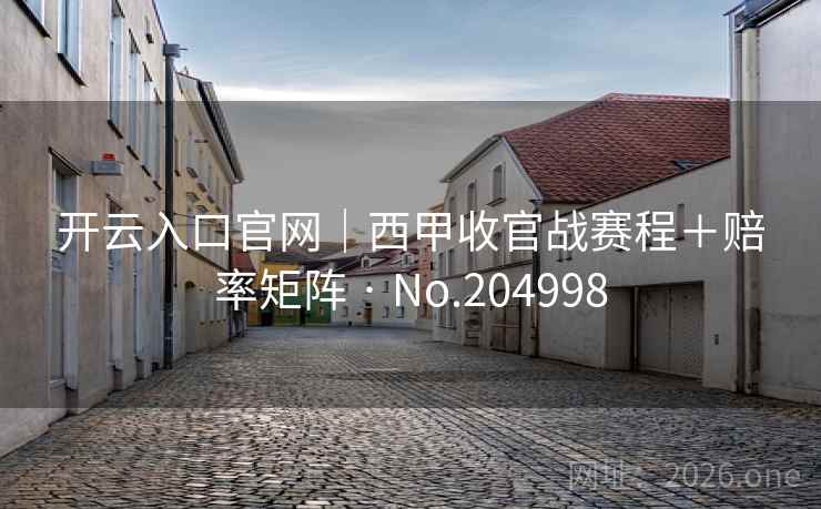 开云入口官网|西甲收官战赛程+赔率矩阵 · No.204998 开云入口官网|西甲收官战赛程+赔率矩阵 · No.204998