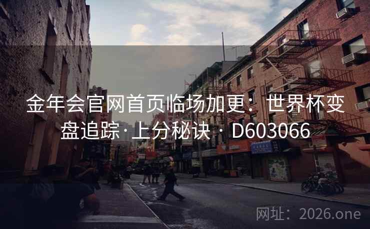 金年会官网首页临场加更：世界杯变盘追踪·上分秘诀 · D603066