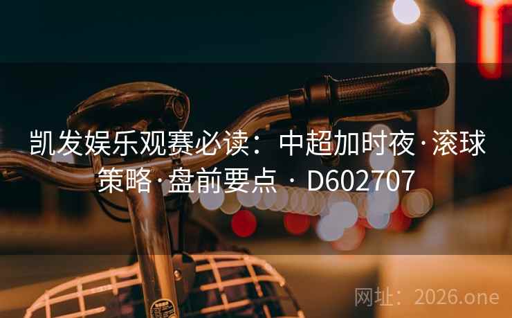 凯发娱乐观赛必读:中超加时夜·滚球策略·盘前要点 · D602707 凯发娱乐观赛必读:中超加时夜·滚球策略·盘前要点 · D602707