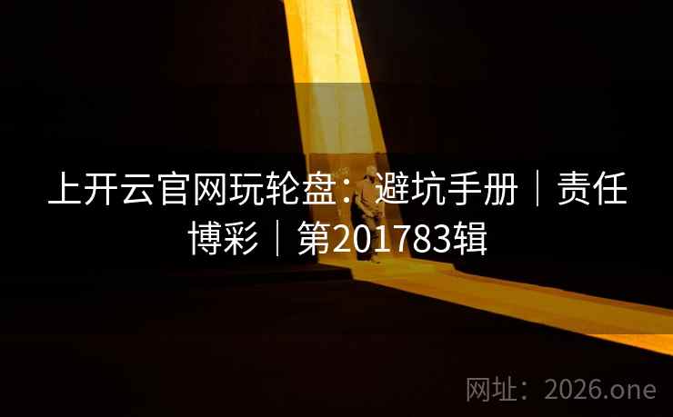 上开云官网玩轮盘：避坑手册｜责任博彩｜第201783辑