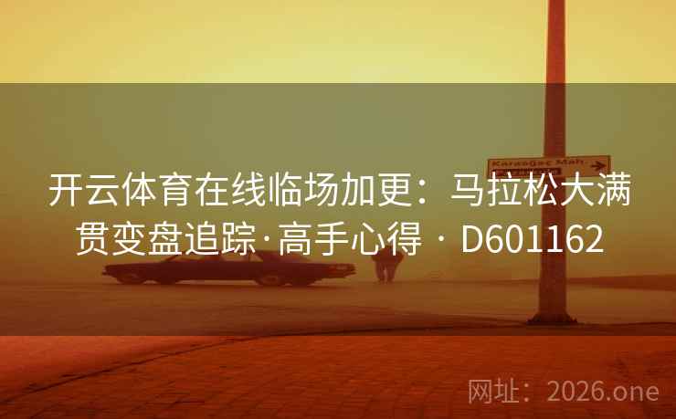 开云体育在线临场加更：马拉松大满贯变盘追踪·高手心得 · D601162