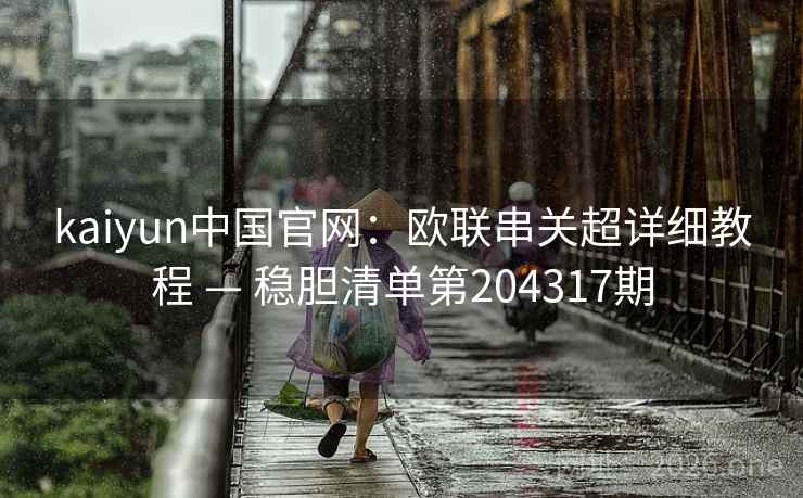 kaiyun中国官网：欧联串关超详细教程 — 稳胆清单第204317期