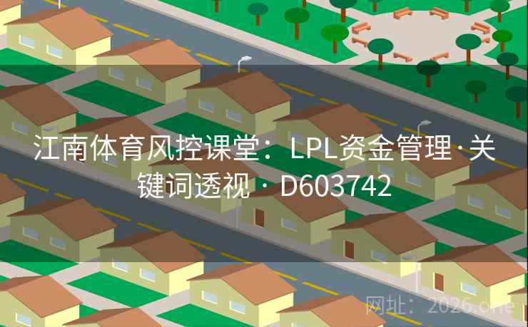 江南体育风控课堂：LPL资金管理·关键词透视 · D603742