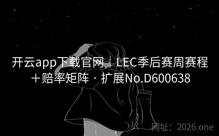 开云app下载官网｜LEC季后赛周赛程＋赔率矩阵 · 扩展No.D600638