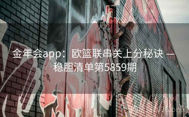 金年会app：欧篮联串关上分秘诀 — 稳胆清单第5859期