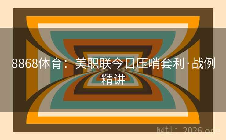 8868体育：美职联今日压哨套利·战例精讲