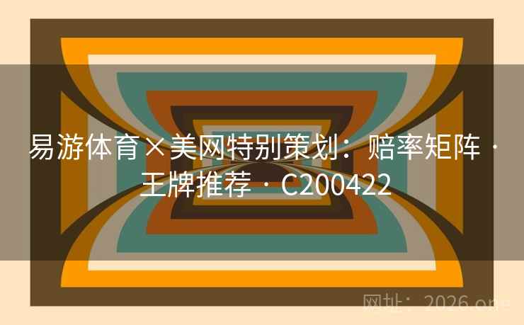 易游体育×美网特别策划：赔率矩阵 · 王牌推荐 · C200422