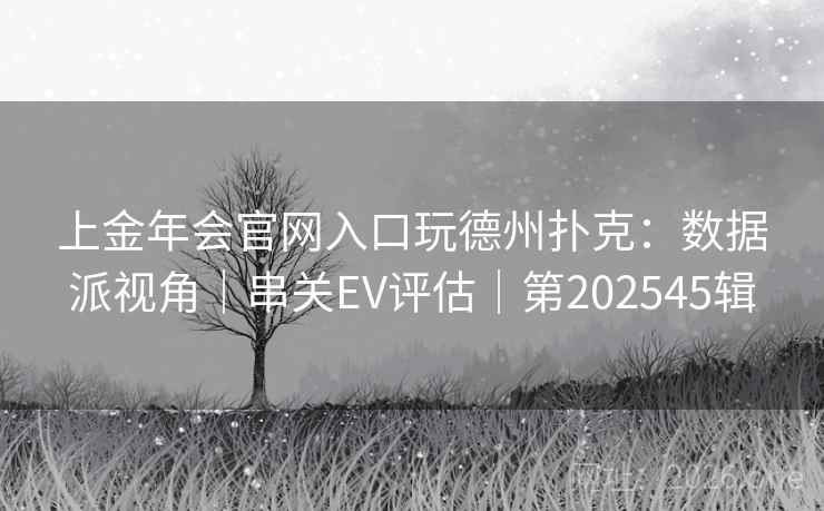 上金年会官网入口玩德州扑克：数据派视角｜串关EV评估｜第202545辑