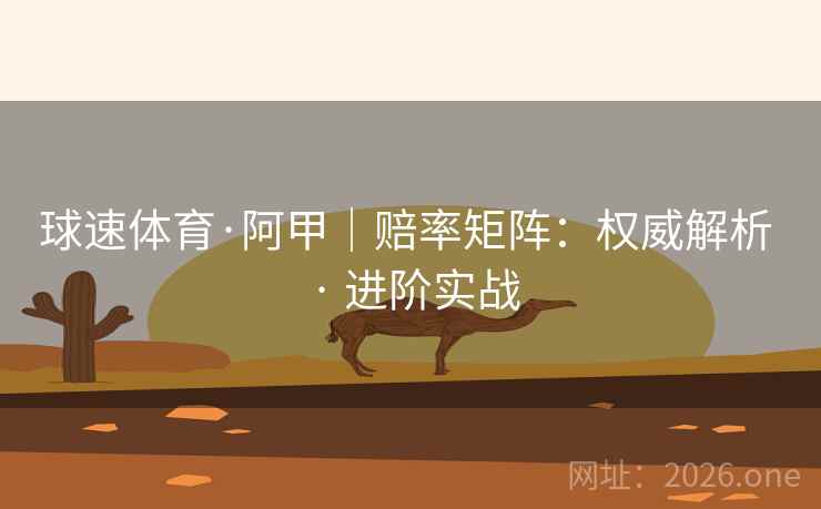 球速体育·阿甲｜赔率矩阵：权威解析 · 进阶实战