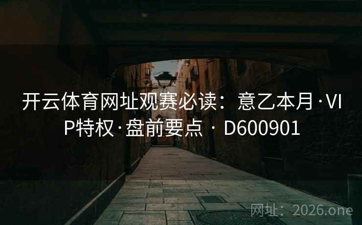 开云体育网址观赛必读：意乙本月·VIP特权·盘前要点 · D600901