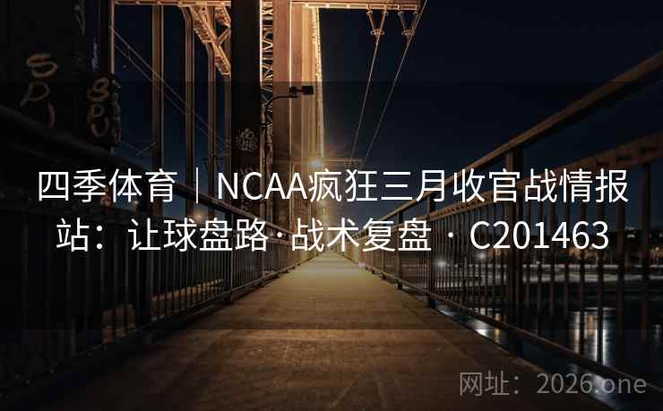 四季体育｜NCAA疯狂三月收官战情报站：让球盘路·战术复盘 · C201463