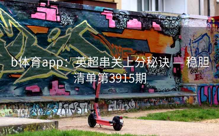 b体育app：英超串关上分秘诀 — 稳胆清单第3915期